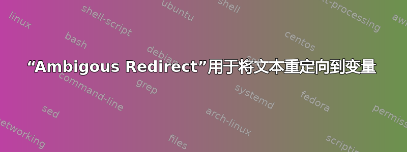 “Ambigous Redirect”用于将文本重定向到变量