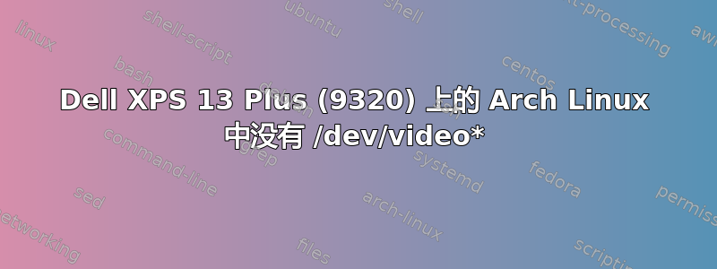 Dell XPS 13 Plus (9320) 上的 Arch Linux 中没有 /dev/video*