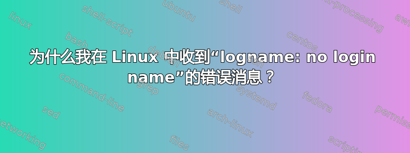 为什么我在 Linux 中收到“logname: no login name”的错误消息？