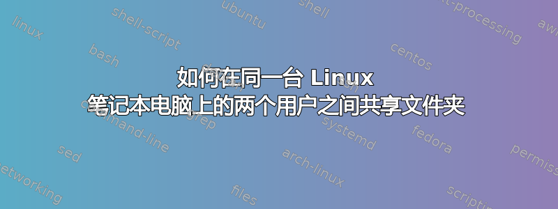 如何在同一台 Linux 笔记本电脑上的两个用户之间共享文件夹