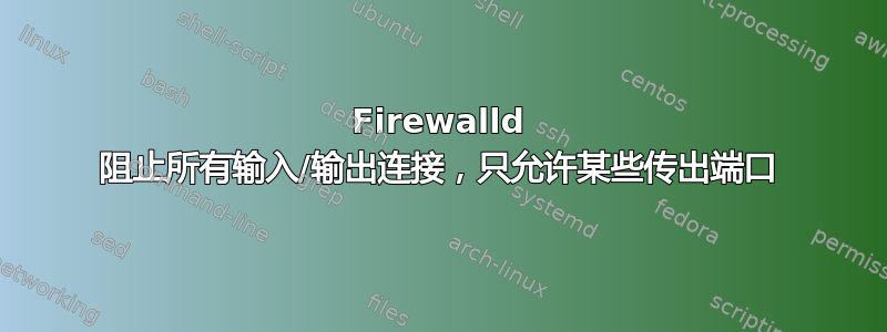 Firewalld 阻止所有输入/输出连接，只允许某些传出端口