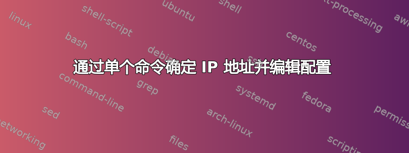 通过单个命令确定 IP 地址并编辑配置