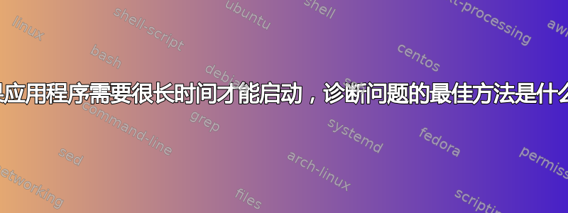 如果应用程序需要很长时间才能启动，诊断问题的最佳方法是什么？