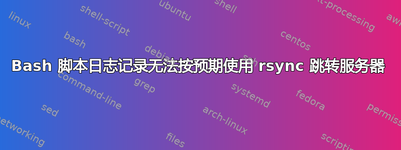 Bash 脚本日志记录无法按预期使用 rsync 跳转服务器