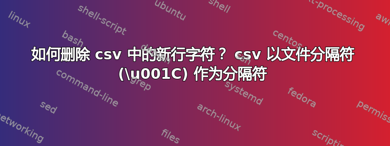 如何删除 csv 中的新行字符？ csv 以文件分隔符 (\u001C) 作为分隔符