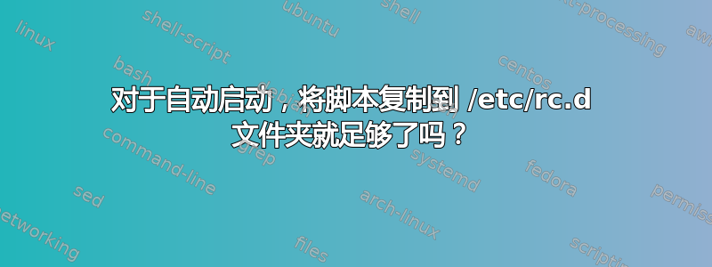 对于自动启动，将脚本复制到 /etc/rc.d 文件夹就足够了吗？