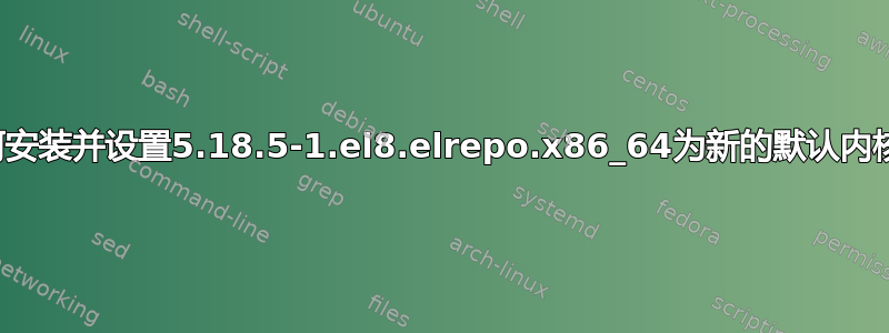 如何安装并设置5.18.5-1.el8.elrepo.x86_64为新的默认内核？