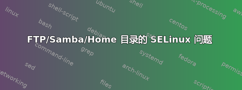 FTP/Samba/Home 目录的 SELinux 问题