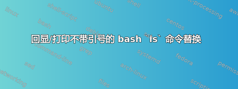 回显/打印不带引号的 bash `ls` 命令替换 