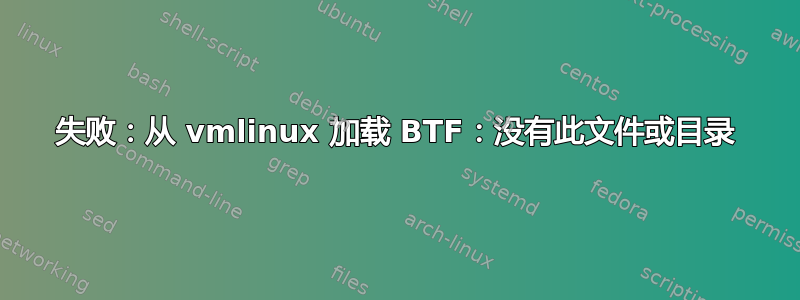 失败：从 vmlinux 加载 BTF：没有此文件或目录