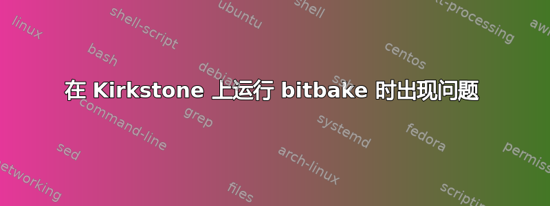 在 Kirkstone 上运行 bitbake 时出现问题