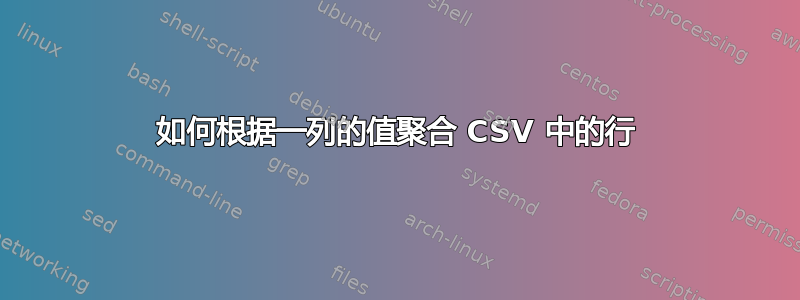 如何根据一列的值聚合 CSV 中的行