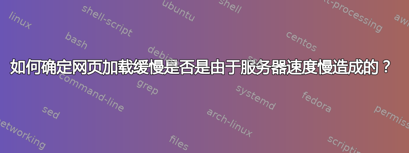 如何确定网页加载缓慢是否是由于服务器速度慢造成的？