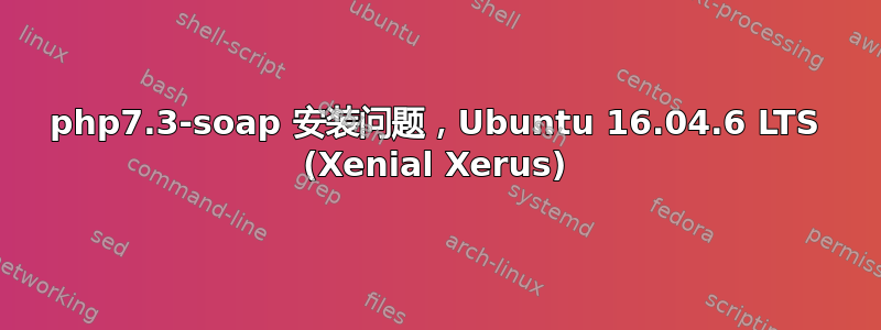 php7.3-soap 安装问题，Ubuntu 16.04.6 LTS (Xenial Xerus)