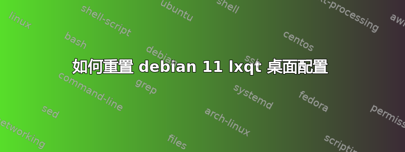 如何重置 debian 11 lxqt 桌面配置