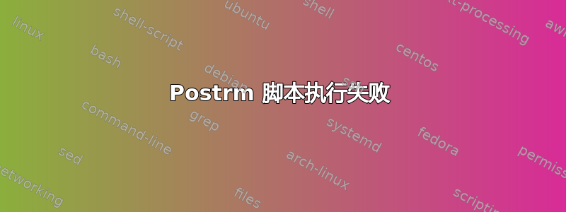 Postrm 脚本执行失败