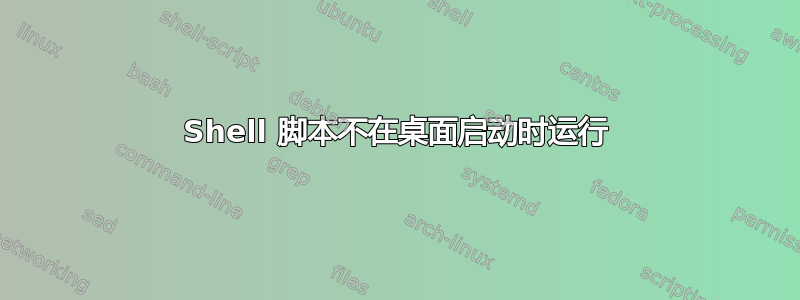 Shell 脚本不在桌面启动时运行