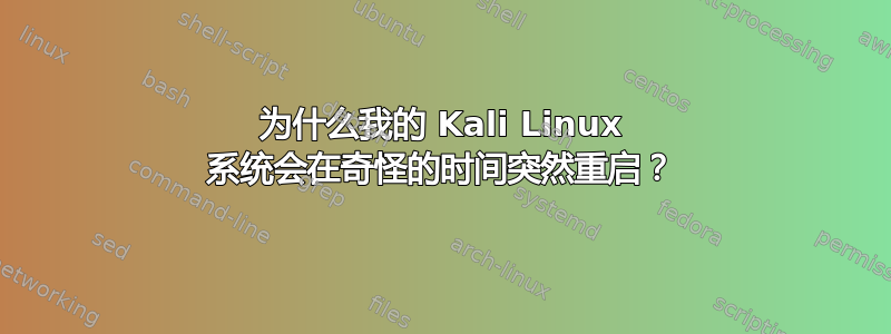 为什么我的 Kali Linux 系统会在奇怪的时间突然重启？