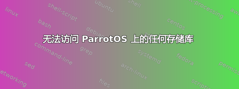 无法访问 ParrotOS 上的任何存储库