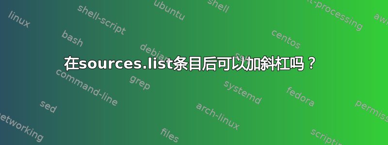 在sources.list条目后可以加斜杠吗？