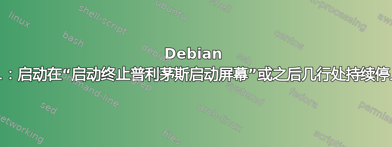 Debian 11：启动在“启动终止普利茅斯启动屏幕”或之后几行处持续停止