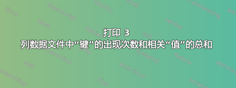 打印 3 列数据文件中“键”的出现次数和相关“值”的总和