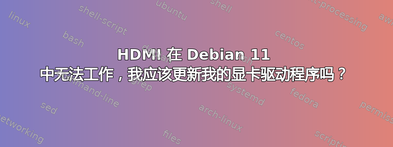 HDMI 在 Debian 11 中无法工作，我应该更新我的显卡驱动程序吗？