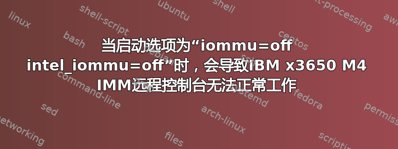 当启动选项为“iommu=off intel_iommu=off”时，会导致IBM x3650 M4 IMM远程控制台无法正常工作