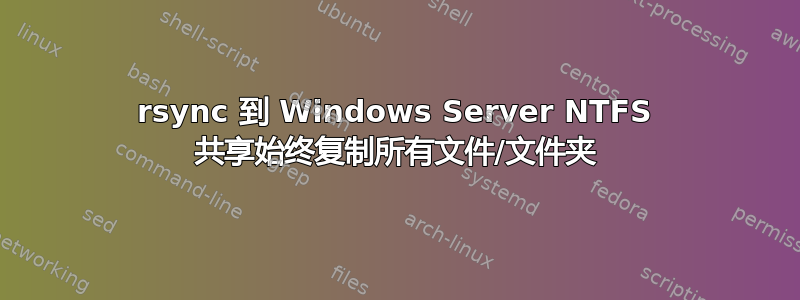 rsync 到 Windows Server NTFS 共享始终复制所有文件/文件夹