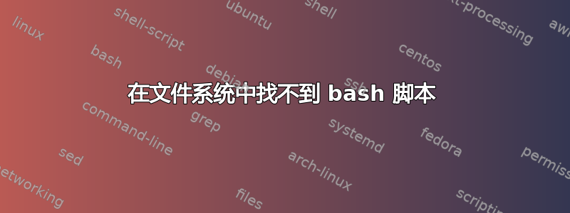 在文件系统中找不到 bash 脚本