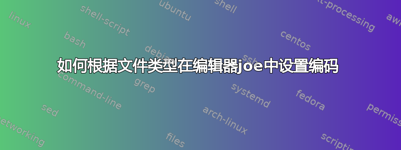 如何根据文件类型在编辑器joe中设置编码