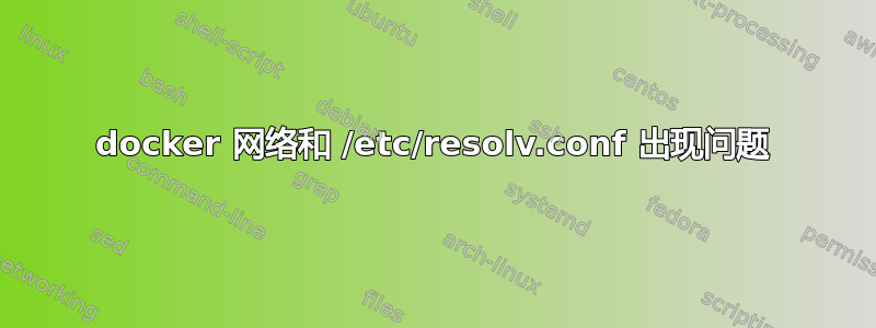 docker 网络和 /etc/resolv.conf 出现问题