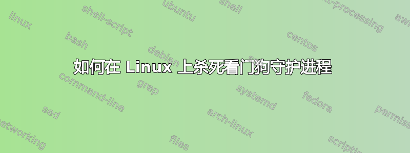 如何在 Linux 上杀死看门狗守护进程