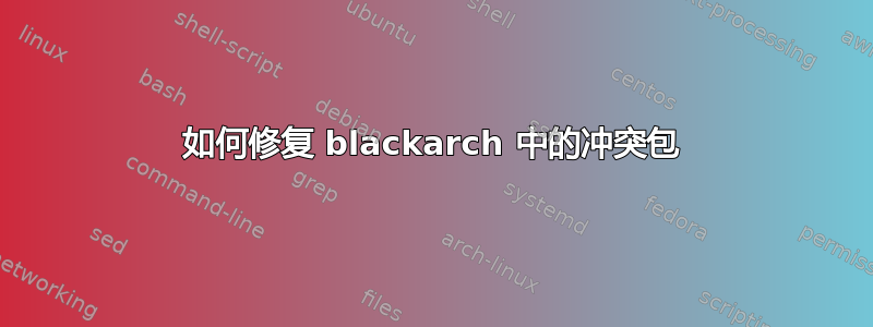 如何修复 blackarch 中的冲突包