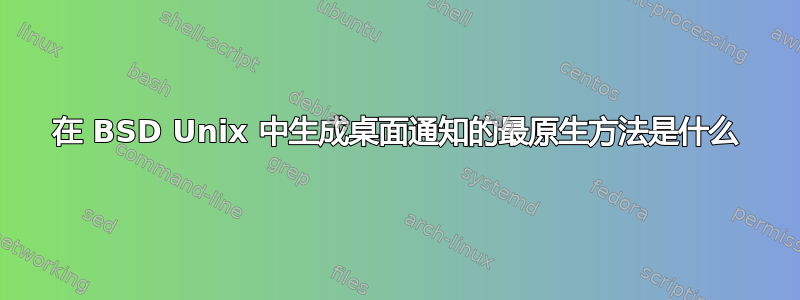 在 BSD Unix 中生成桌面通知的最原生方法是什么