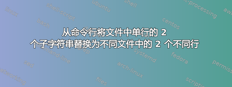 从命令行将文件中单行的 2 个子字符串替换为不同文件中的 2 个不同行