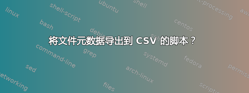 将文件元数据导出到 CSV 的脚本？