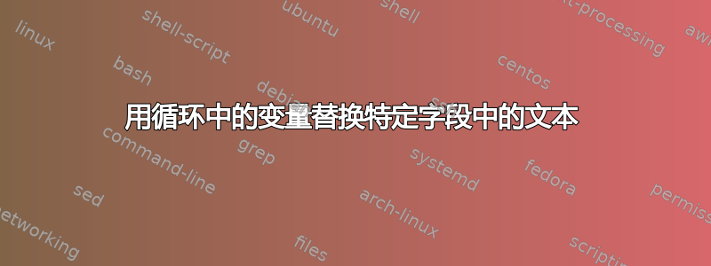 用循环中的变量替换特定字段中的文本