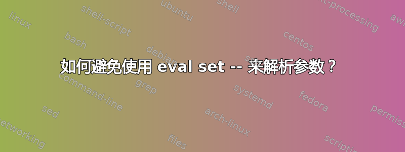 如何避免使用 eval set -- 来解析参数？