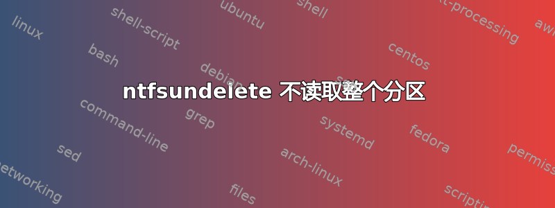 ntfsundelete 不读取整个分区