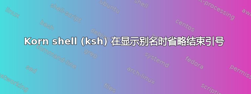 Korn shell (ksh) 在显示别名时省略结束引号