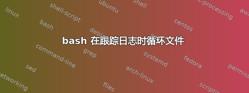 bash 在跟踪日志时循环文件