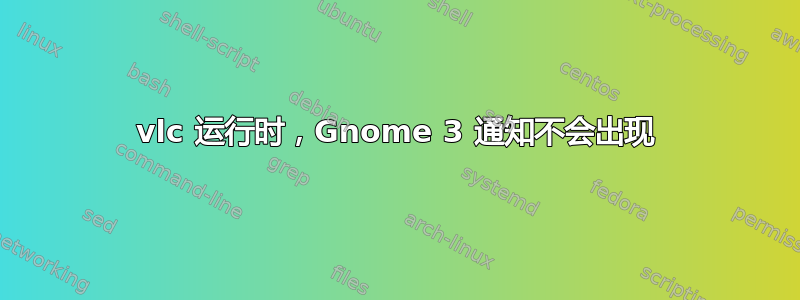 vlc 运行时，Gnome 3 通知不会出现