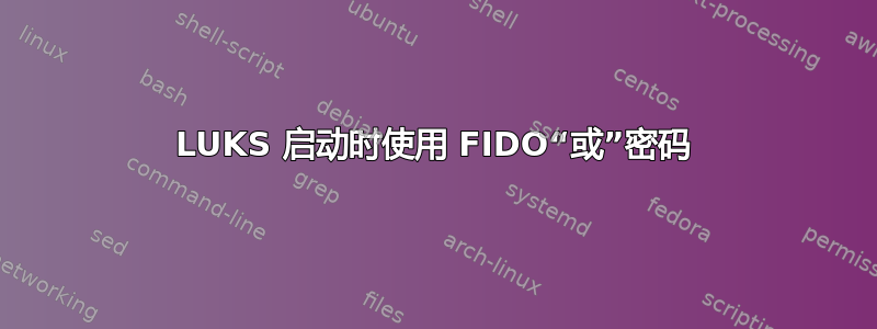 LUKS 启动时使用 FIDO“或”密码