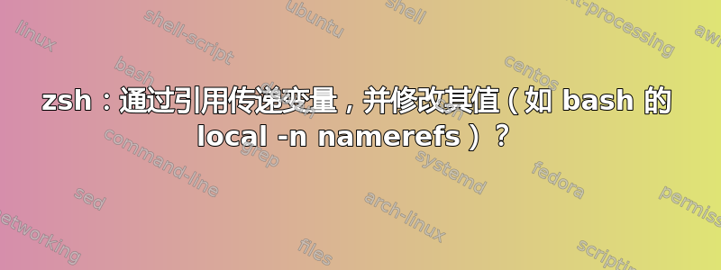 zsh：通过引用传递变量，并修改其值（如 bash 的 local -n namerefs）？