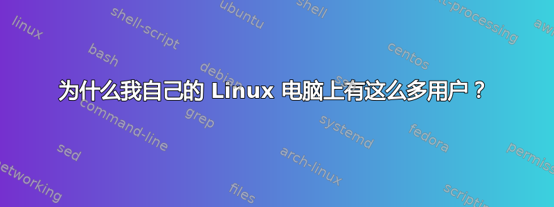 为什么我自己的 Linux 电脑上有这么多用户？