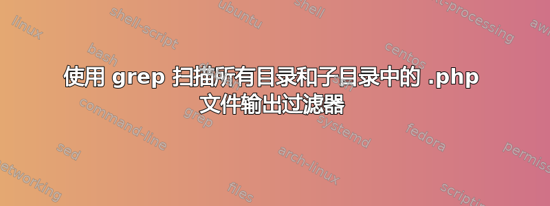 使用 grep 扫描所有目录和子目录中的 .php 文件输出过滤器