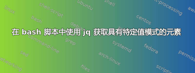 在 bash 脚本中使用 jq 获取具有特定值模式的元素