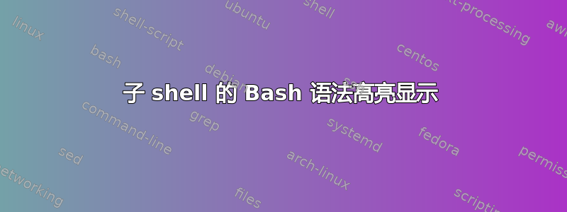 子 shell 的 Bash 语法高亮显示