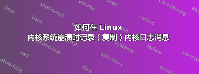 如何在 Linux 内核系统崩溃时记录（复制）内核日志消息